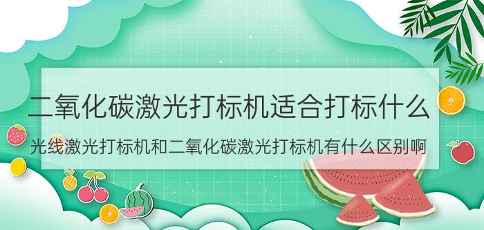 二氧化碳激光打标机适合打标什么 光线激光打标机和二氧化碳激光打标机有什么区别啊？